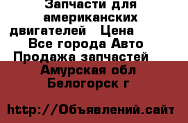 Запчасти для американских двигателей › Цена ­ 999 - Все города Авто » Продажа запчастей   . Амурская обл.,Белогорск г.